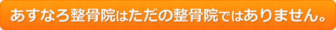 あすなろ整骨院はただの整骨院ではありません。